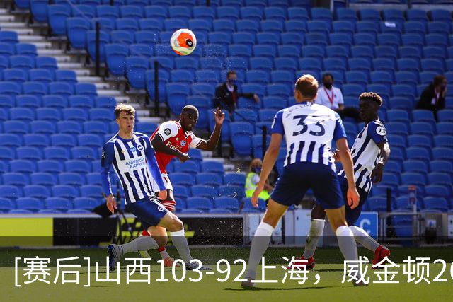[赛后]山西103-92上海，威金顿26分8助1冒，拉塞尔18分10板5助